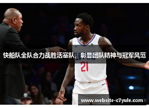 快船队全队合力战胜活塞队，彰显团队精神与冠军风范