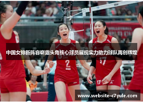 中国女排新阵容崭露头角核心球员展现实力助力球队再创辉煌